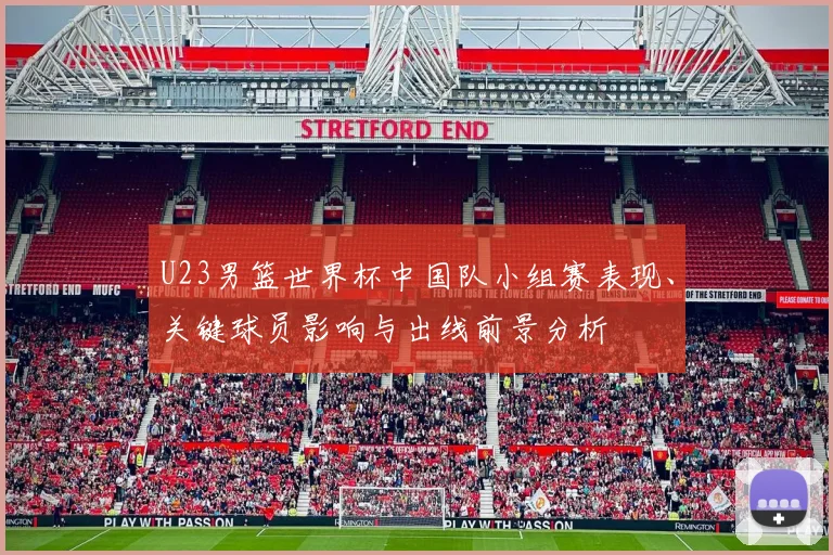 U23男篮世界杯中国队小组赛表现、关键球员影响与出线前景分析