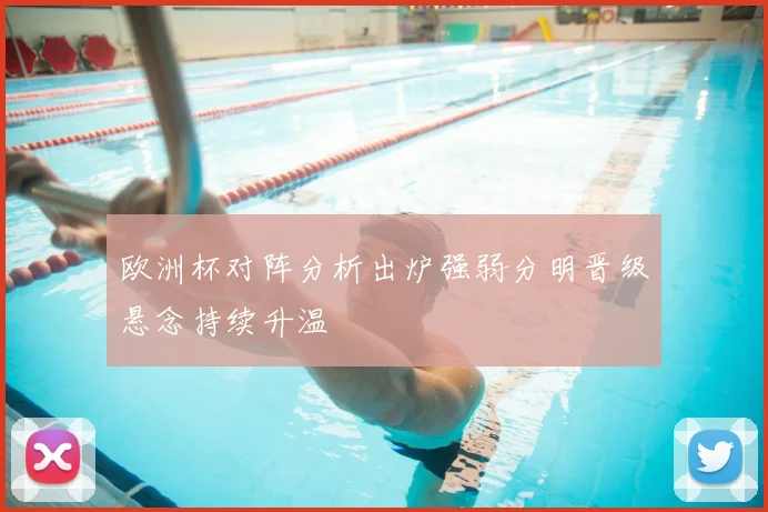 欧洲杯对阵分析出炉强弱分明晋级悬念持续升温