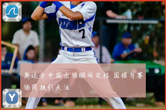 奥运会中国出场瞬间定格 国旗与赛场同框引关注