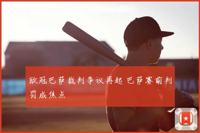 欧冠巴萨裁判争议再起 巴萨赛前判罚成焦点