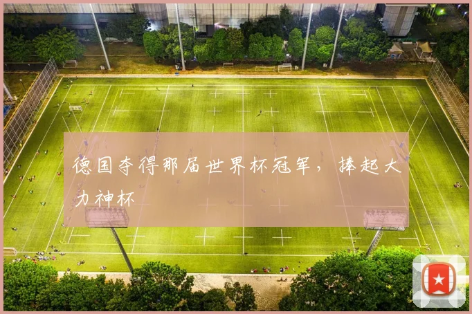 德国夺得那届世界杯冠军，捧起大力神杯