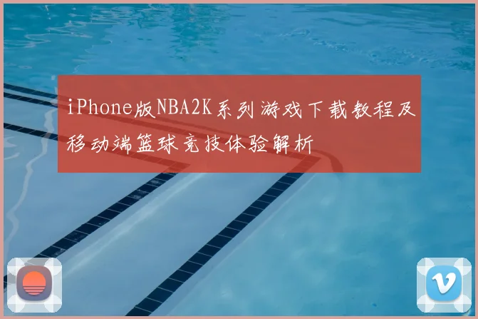 iPhone版NBA2K系列游戏下载教程及移动端篮球竞技体验解析