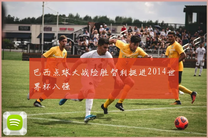 巴西点球大战险胜智利挺进2014世界杯八强