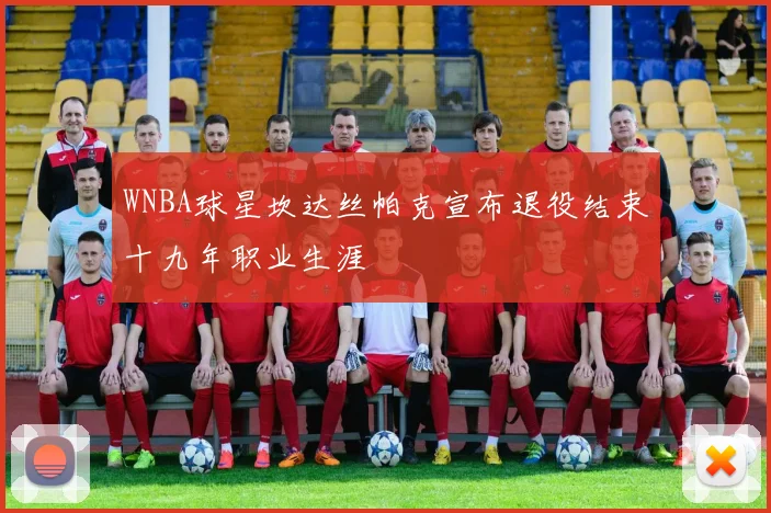 WNBA球星坎达丝帕克宣布退役结束十九年职业生涯
