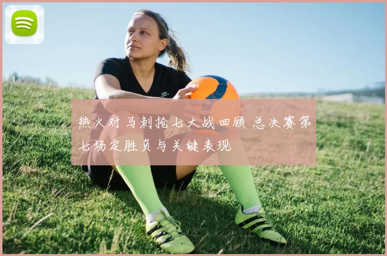 热火对马刺抢七大战回顾 总决赛第七场定胜负与关键表现