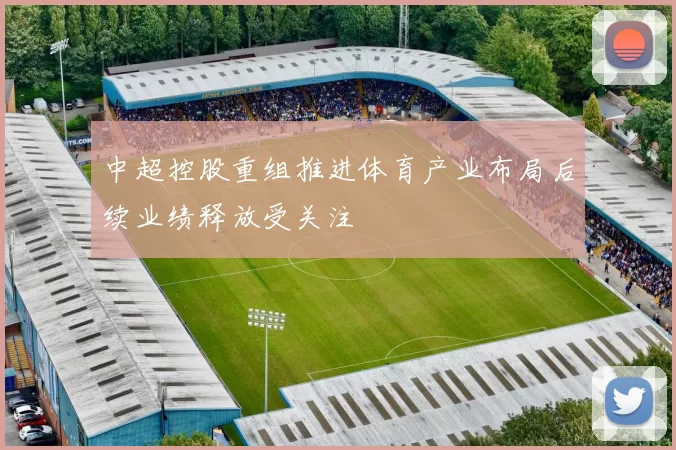 中超控股重组推进体育产业布局后续业绩释放受关注
