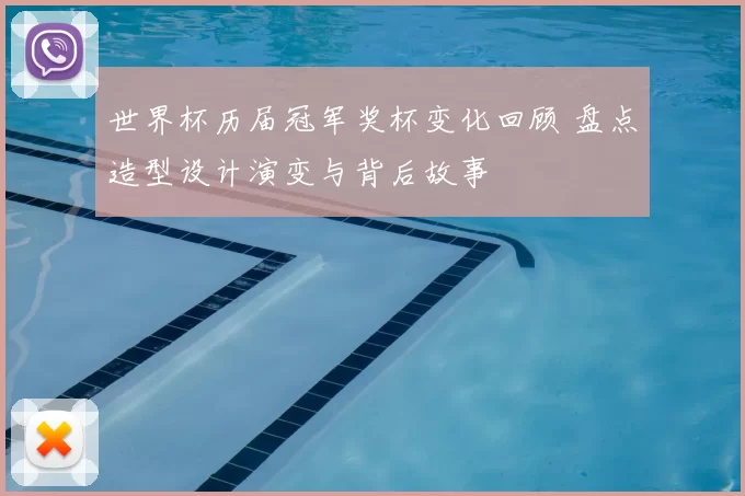 世界杯历届冠军奖杯变化回顾 盘点造型设计演变与背后故事