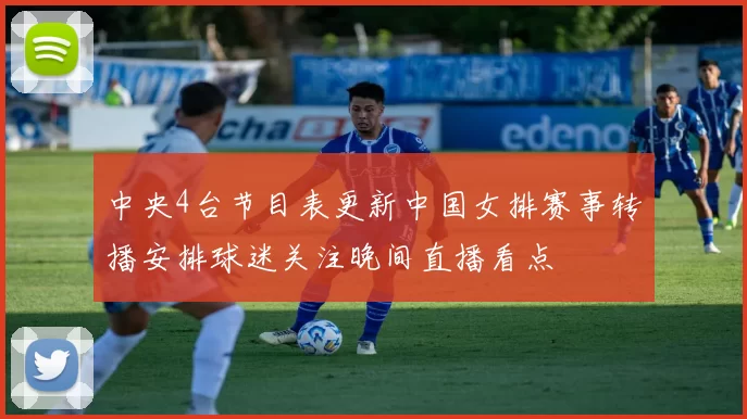 中央4台节目表更新中国女排赛事转播安排球迷关注晚间直播看点