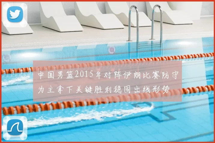 中国男篮2015年对阵伊朗比赛防守为主拿下关键胜利稳固出线形势