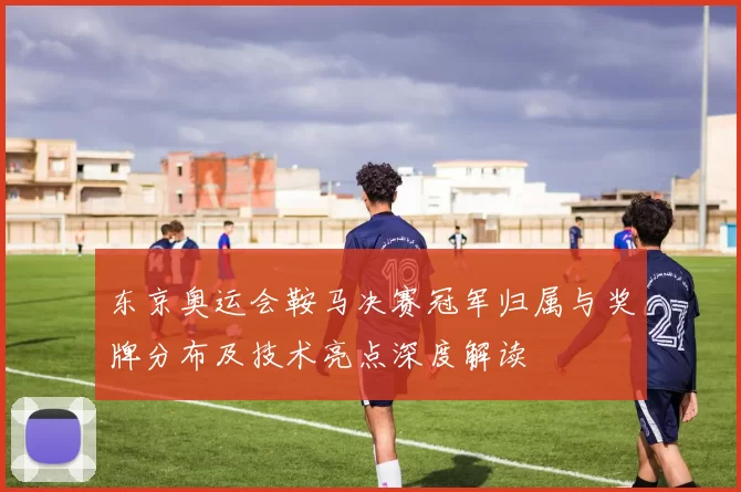 东京奥运会鞍马决赛冠军归属与奖牌分布及技术亮点深度解读