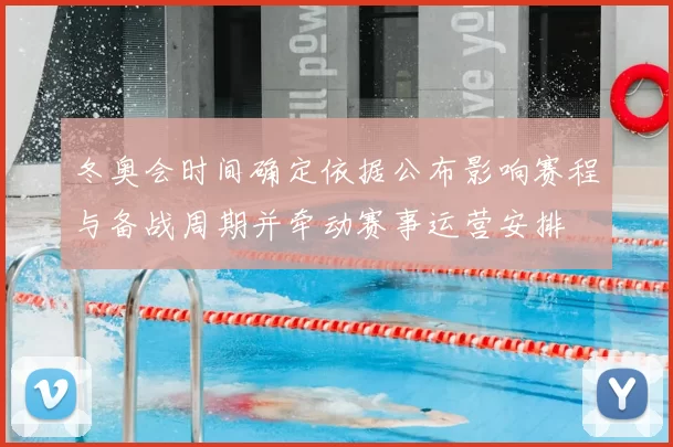 冬奥会时间确定依据公布影响赛程与备战周期并牵动赛事运营安排