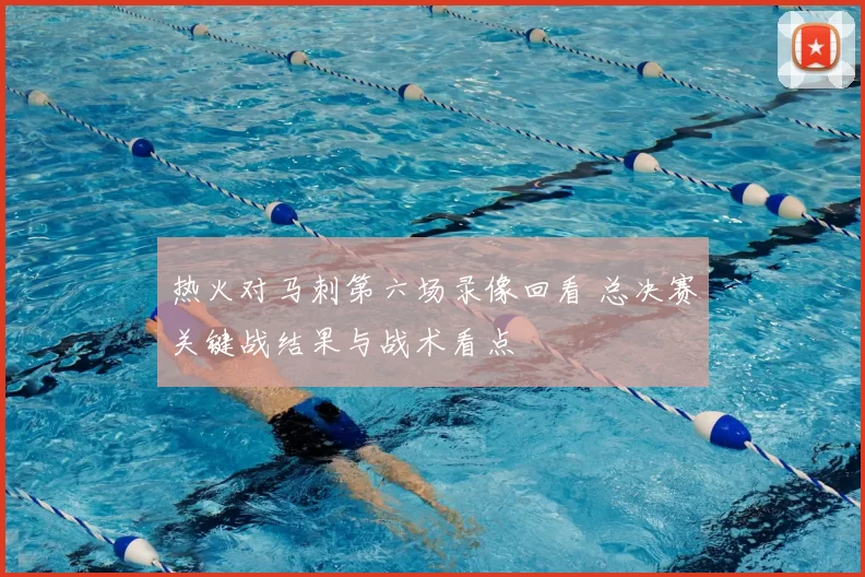热火对马刺第六场录像回看 总决赛关键战结果与战术看点