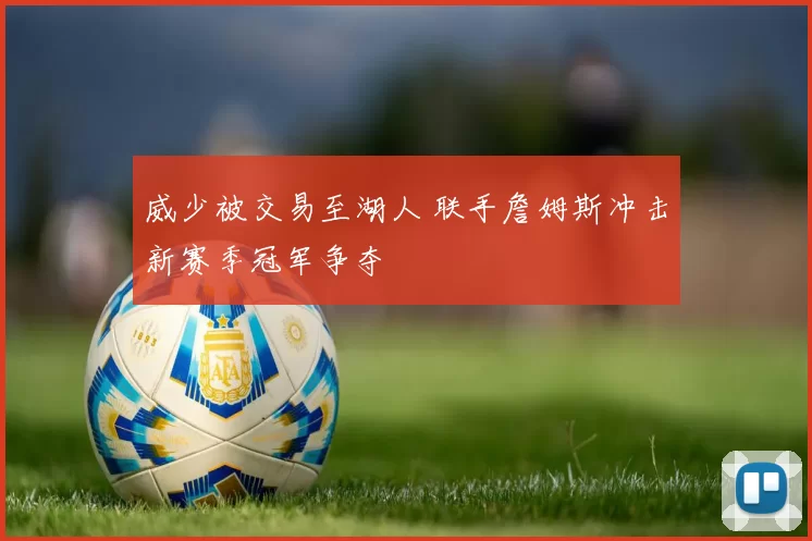 威少被交易至湖人 联手詹姆斯冲击新赛季冠军争夺