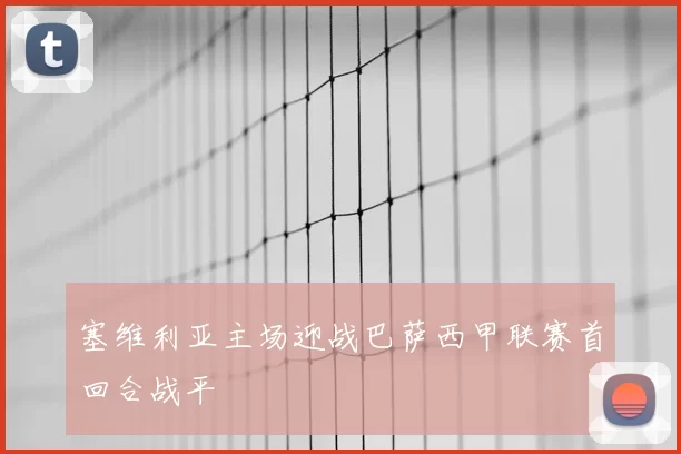塞维利亚主场迎战巴萨西甲联赛首回合战平