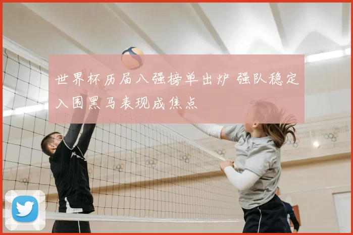 世界杯历届八强榜单出炉 强队稳定入围黑马表现成焦点