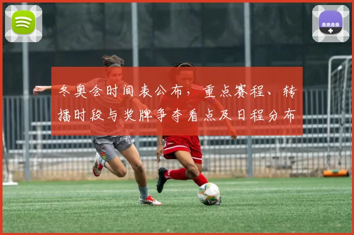 冬奥会时间表公布，重点赛程、转播时段与奖牌争夺看点及日程分布