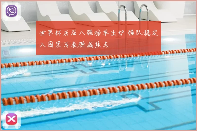 世界杯历届八强榜单出炉 强队稳定入围黑马表现成焦点