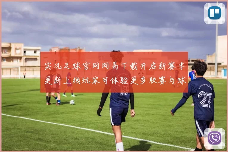 实况足球官网网易下载开启新赛季更新上线玩家可体验更多联赛与球队内容