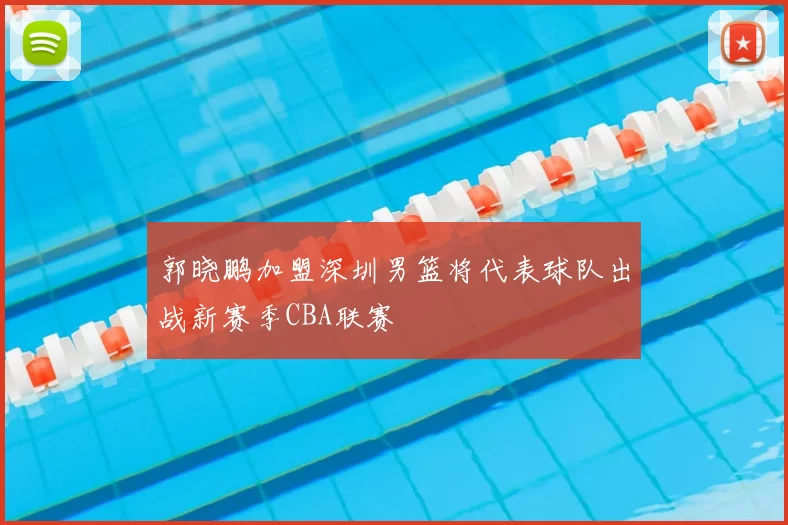 郭晓鹏加盟深圳男篮将代表球队出战新赛季CBA联赛