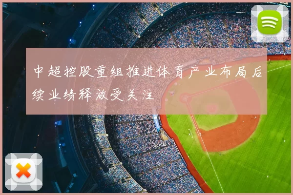 中超控股重组推进体育产业布局后续业绩释放受关注